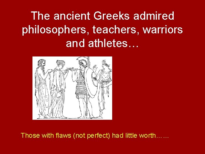 The ancient Greeks admired philosophers, teachers, warriors and athletes… Those with flaws (not perfect)