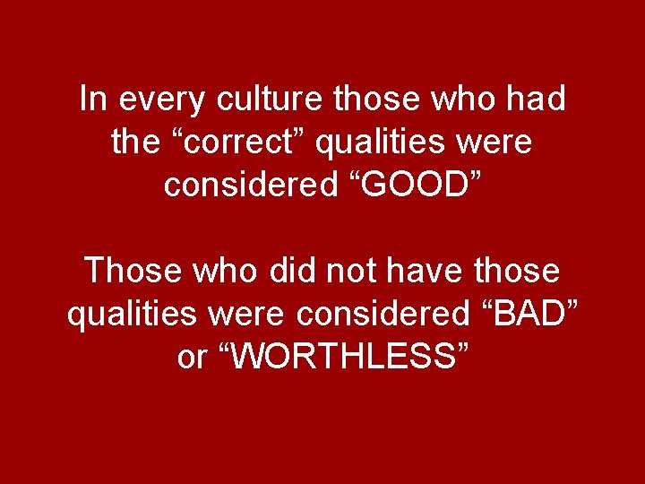 In every culture those who had the “correct” qualities were considered “GOOD” Those who