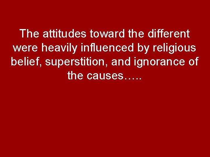 The attitudes toward the different were heavily influenced by religious belief, superstition, and ignorance