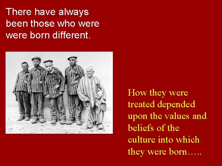 There have always been those who were born different. How they were treated depended