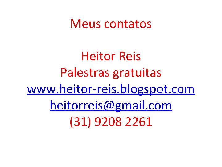 Meus contatos Heitor Reis Palestras gratuitas www. heitor-reis. blogspot. com heitorreis@gmail. com (31) 9208