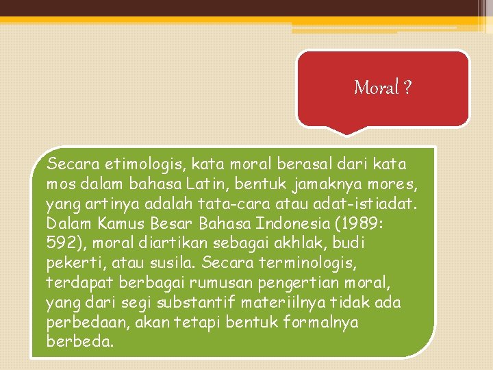 Moral ? Secara etimologis, kata moral berasal dari kata mos dalam bahasa Latin, bentuk