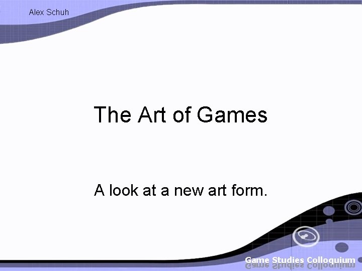 Alex Schuh The Art of Games A look at a new art form. 