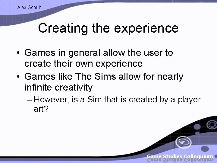 Alex Schuh Creating the experience • Games in general allow the user to create