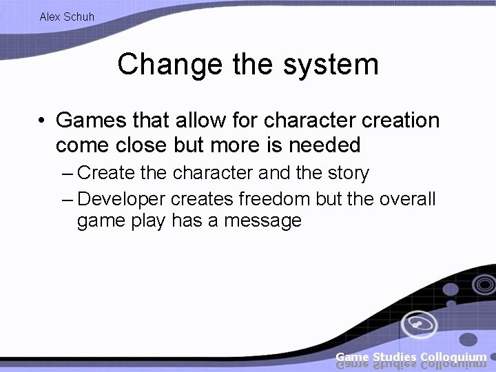 Alex Schuh Change the system • Games that allow for character creation come close