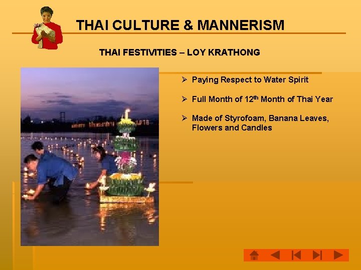 THAI CULTURE & MANNERISM THAI FESTIVITIES – LOY KRATHONG Ø Paying Respect to Water