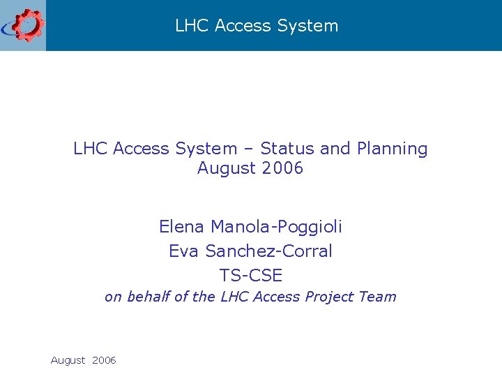 LHC Access System – Status and Planning August 2006 Elena Manola-Poggioli Eva Sanchez-Corral TS-CSE