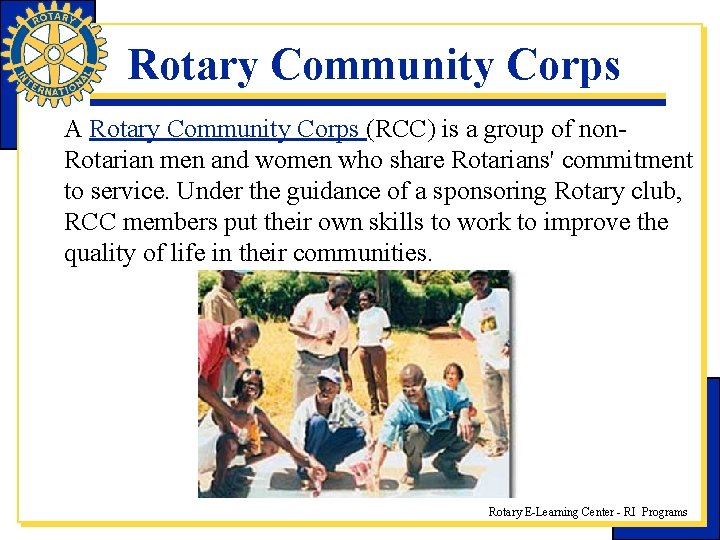 Rotary Community Corps A Rotary Community Corps (RCC) is a group of non. Rotarian