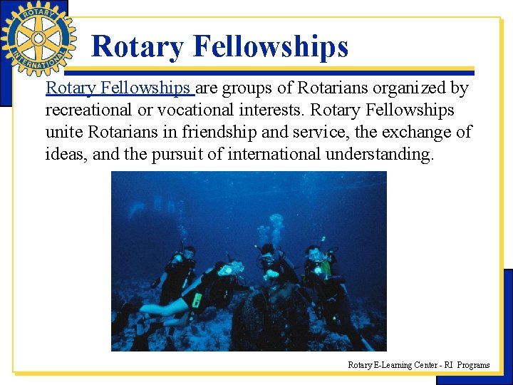 Rotary Fellowships are groups of Rotarians organized by recreational or vocational interests. Rotary Fellowships