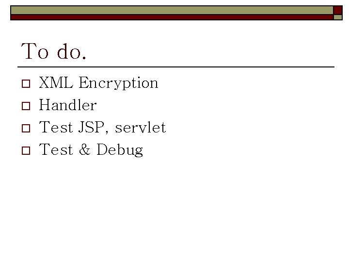 To do. o o XML Encryption Handler Test JSP, servlet Test & Debug To do. o o XML Encryption Handler Test JSP, servlet Test & Debug