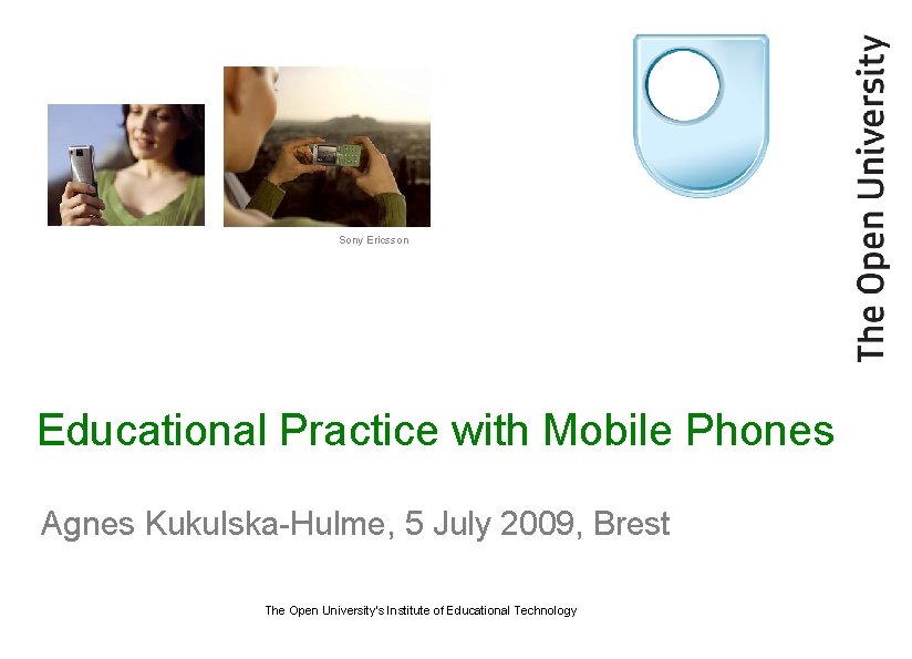 Sony Ericsson Educational Practice with Mobile Phones Agnes Kukulska-Hulme, 5 July 2009, Brest The