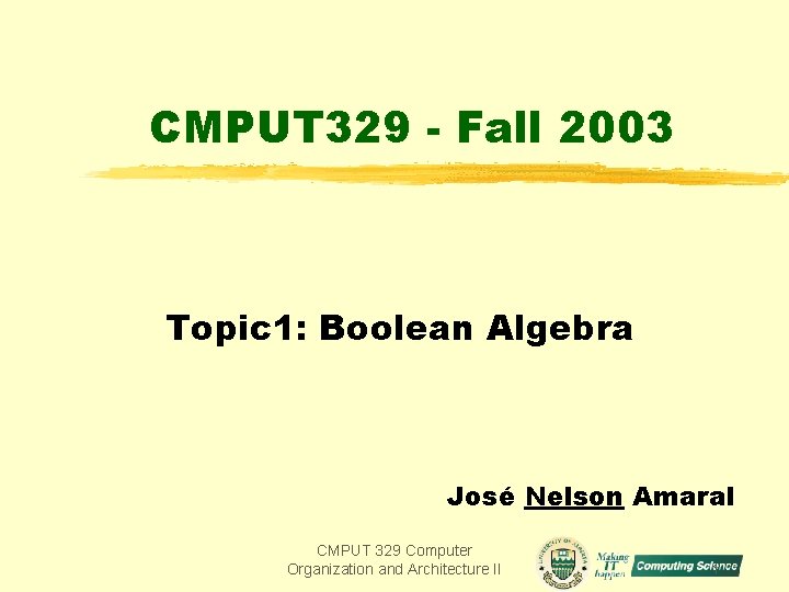 CMPUT 329 - Fall 2003 Topic 1: Boolean Algebra José Nelson Amaral CMPUT 329