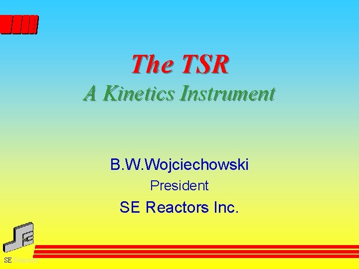 The TSR A Kinetics Instrument B. W. Wojciechowski President SE Reactors Inc. SE Reactors