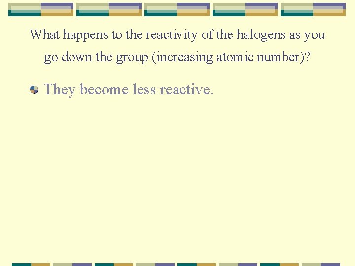 What happens to the reactivity of the halogens as you go down the group