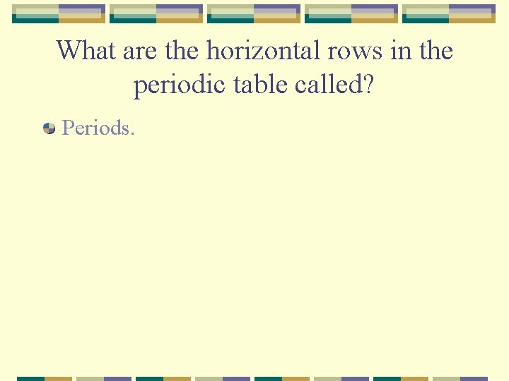 What are the horizontal rows in the periodic table called? Periods. 