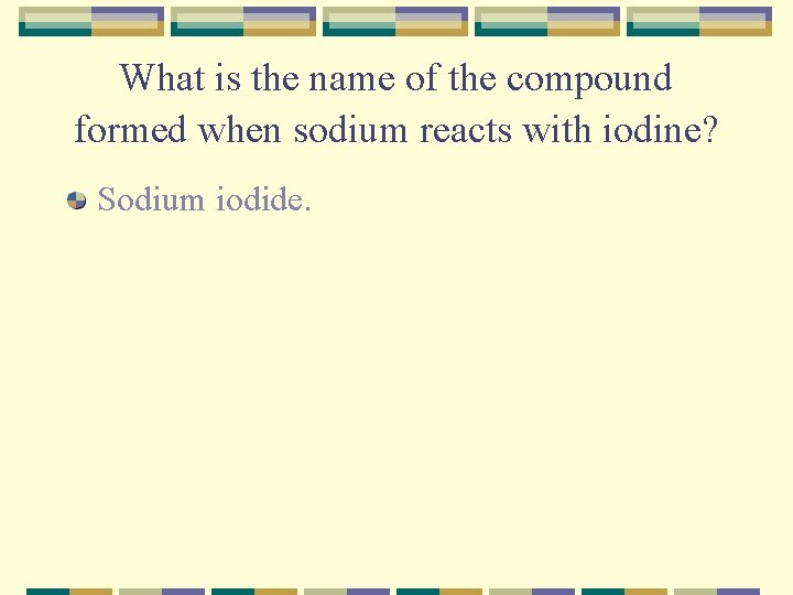 What is the name of the compound formed when sodium reacts with iodine? Sodium