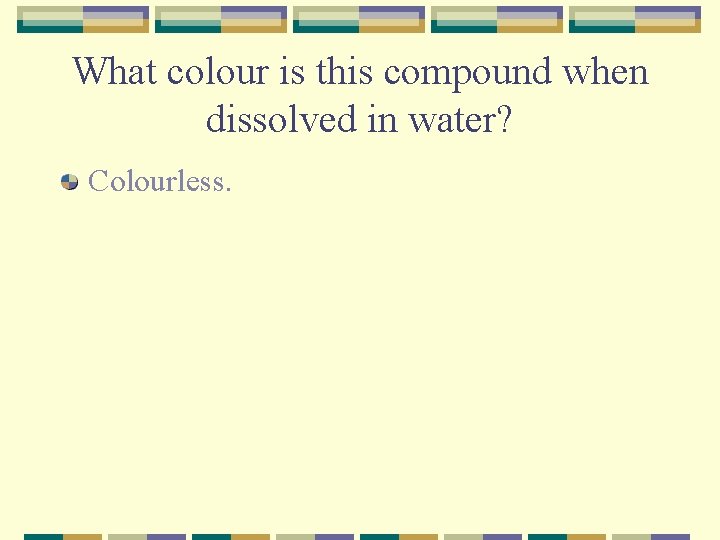 What colour is this compound when dissolved in water? Colourless. 