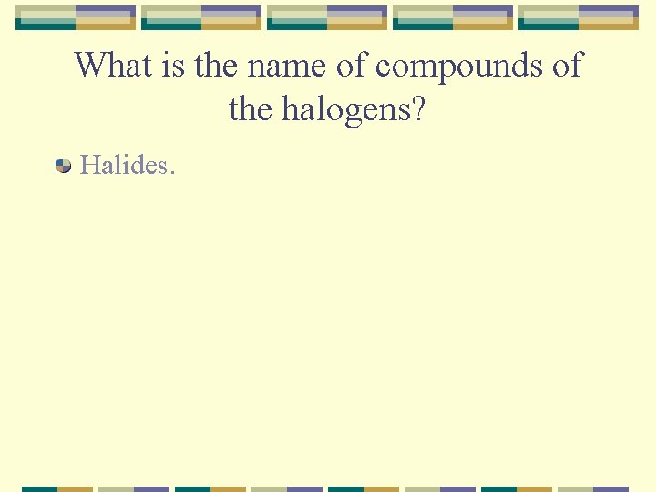 What is the name of compounds of the halogens? Halides. 