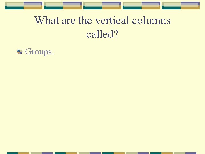 What are the vertical columns called? Groups. 