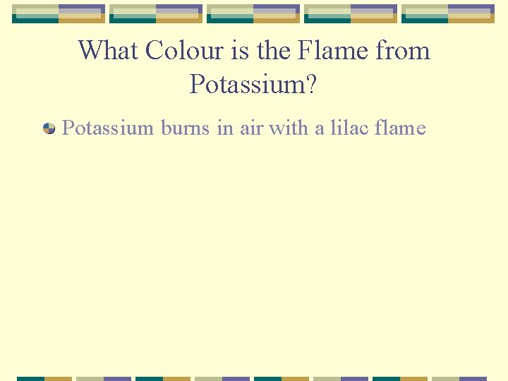 What Colour is the Flame from Potassium? Potassium burns in air with a lilac