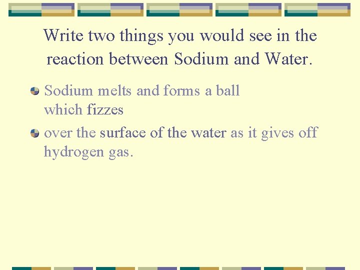 Write two things you would see in the reaction between Sodium and Water. Sodium