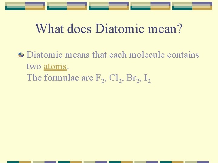 What does Diatomic mean? Diatomic means that each molecule contains two atoms. The formulae