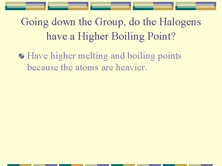 Going down the Group, do the Halogens have a Higher Boiling Point? Have higher