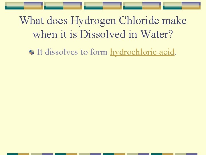 What does Hydrogen Chloride make when it is Dissolved in Water? It dissolves to