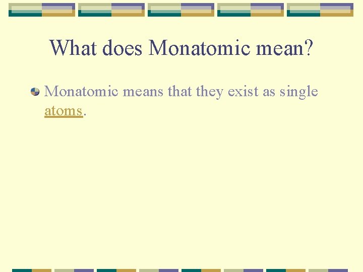 What does Monatomic mean? Monatomic means that they exist as single atoms. 