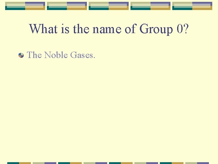 What is the name of Group 0? The Noble Gases. 