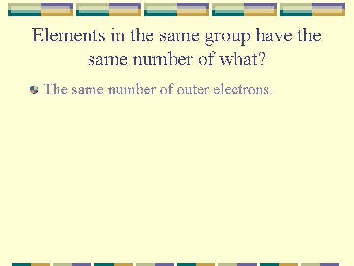 Elements in the same group have the same number of what? The same number