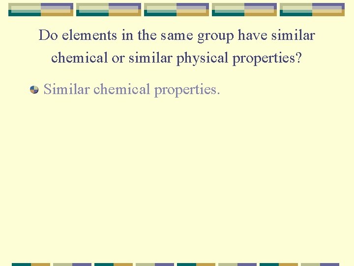 Do elements in the same group have similar chemical or similar physical properties? Similar