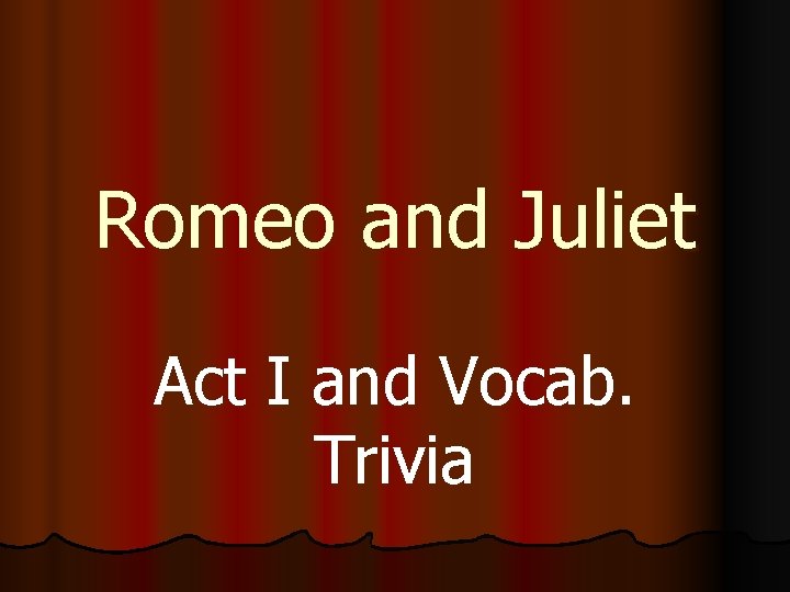 Romeo and Juliet Act I and Vocab. Trivia 
