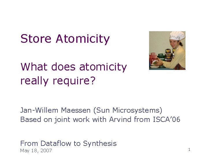 Store Atomicity What does atomicity really require? Jan-Willem Maessen (Sun Microsystems) Based on joint