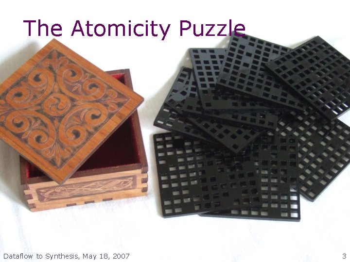 The Atomicity Puzzle Dataflow to Synthesis, May 18, 2007 3 