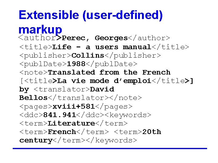 Extensible (user-defined) markup <author>Perec, Georges</author> <title>Life - a users manual</title> <publisher>Collins</publisher> <publ. Date>1988</publ. Date>