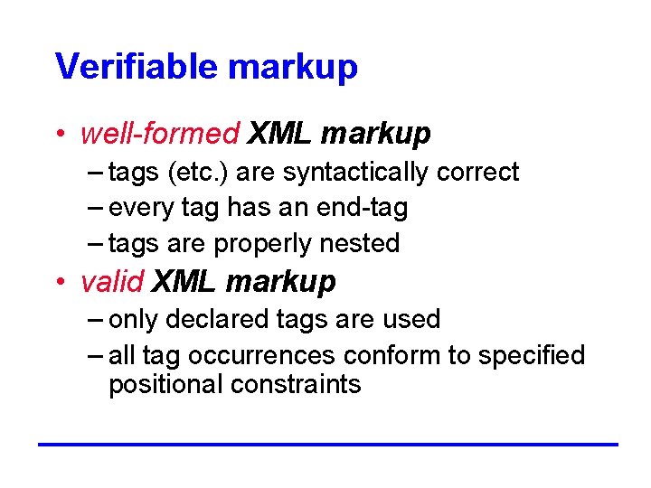 Verifiable markup • well-formed XML markup – tags (etc. ) are syntactically correct –