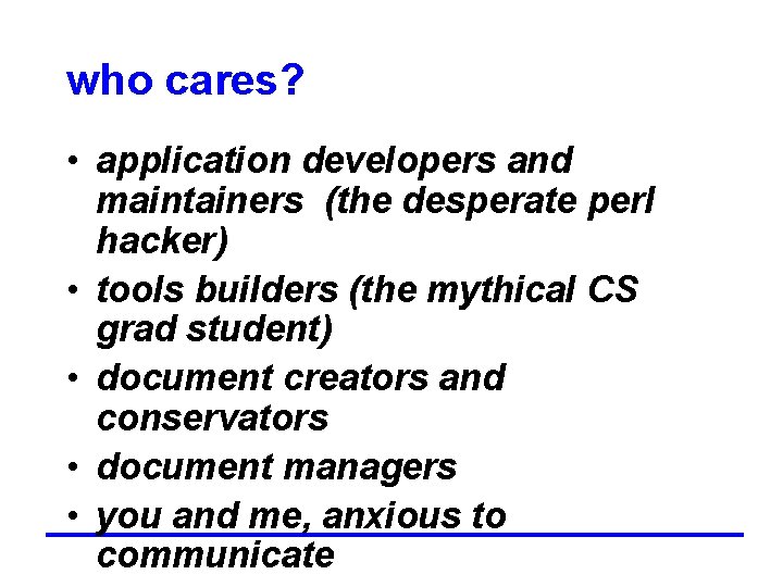 who cares? • application developers and maintainers (the desperate perl hacker) • tools builders