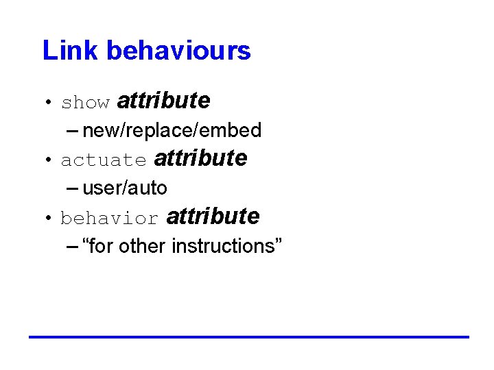 Link behaviours • show attribute – new/replace/embed • actuate attribute – user/auto • behavior