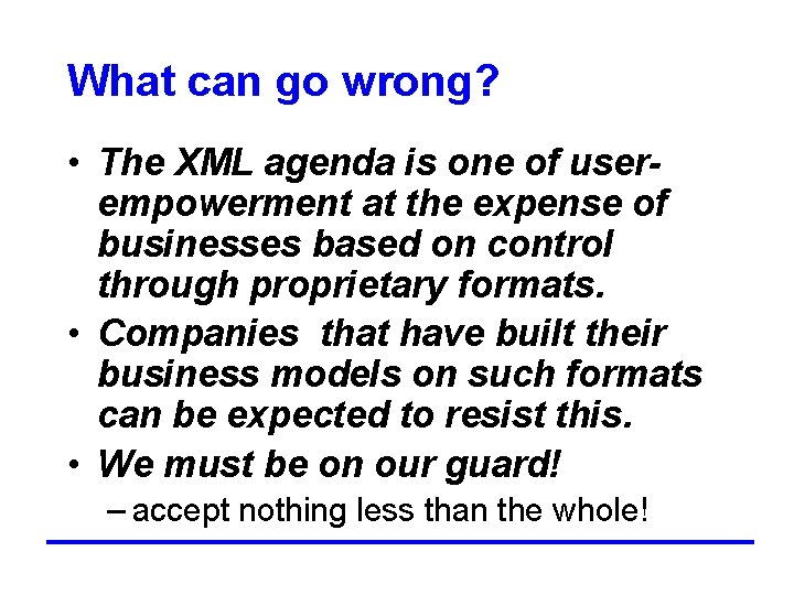 What can go wrong? • The XML agenda is one of userempowerment at the