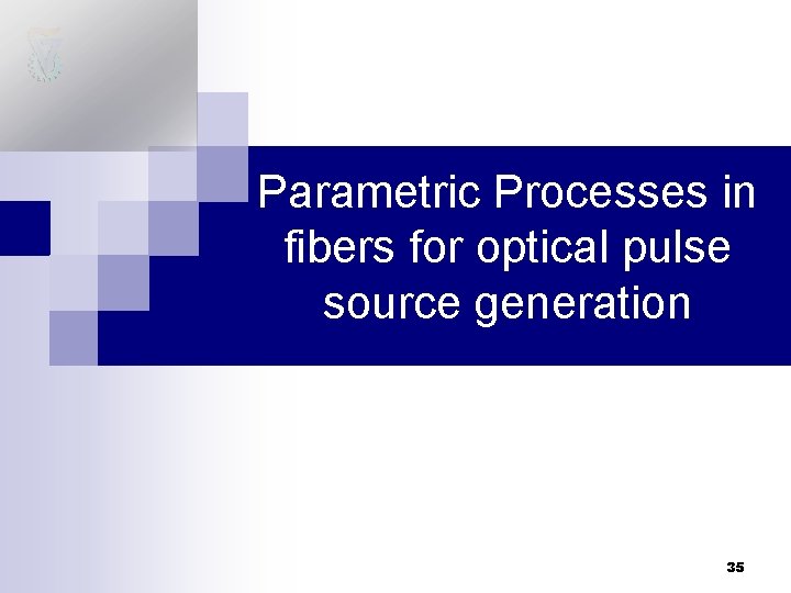 Parametric Processes in fibers for optical pulse source generation 35 