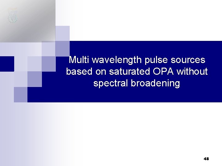 Multi wavelength pulse sources based on saturated OPA without spectral broadening 48 