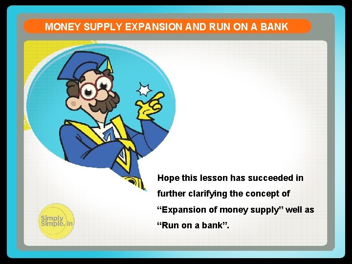 MONEY SUPPLY EXPANSION AND RUN ON A BANK Hope this lesson has succeeded in