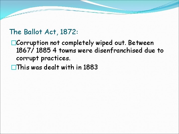 The Ballot Act, 1872: �Corruption not completely wiped out. Between 1867/ 1885 4 towns