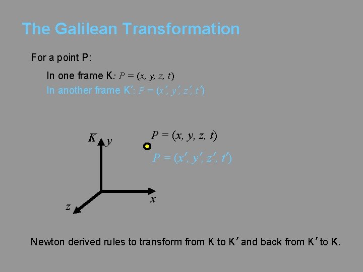 The Galilean Transformation For a point P: In one frame K: P = (x,