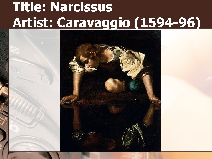 Title: Narcissus Artist: Caravaggio (1594 -96) 