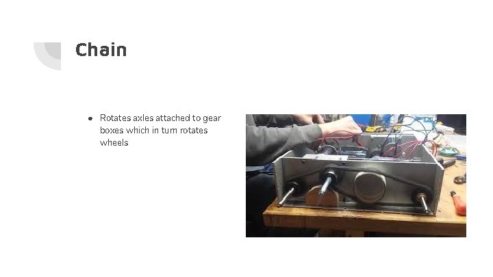 Chain ● Rotates axles attached to gear boxes which in turn rotates wheels Chain ● Rotates axles attached to gear boxes which in turn rotates wheels