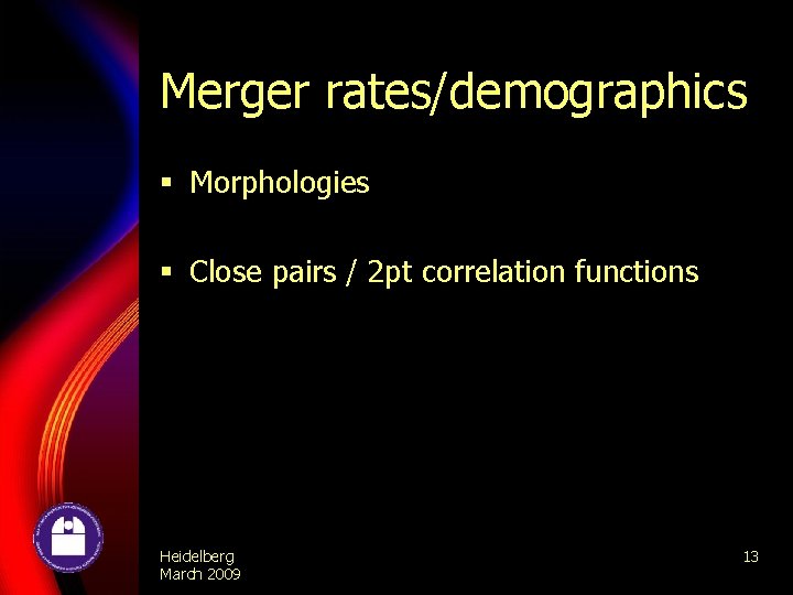 Merger rates/demographics § Morphologies § Close pairs / 2 pt correlation functions Heidelberg March