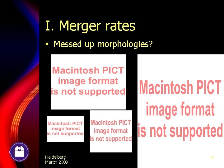 I. Merger rates § Messed up morphologies? Heidelberg March 2009 14 
