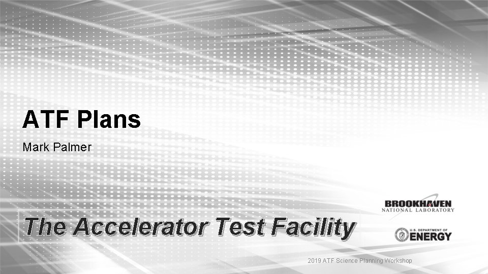 ATF Plans Mark Palmer The Accelerator Test Facility 2019 ATF Science Planning Workshop 